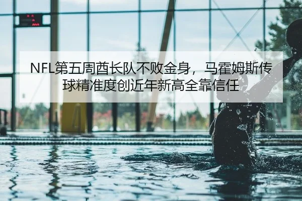 NFL第五周酋长队不败金身，马霍姆斯传球精准度创近年新高全靠信任