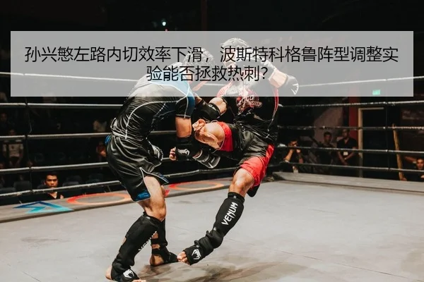 孙兴慜左路内切效率下滑，波斯特科格鲁阵型调整实验能否拯救热刺？